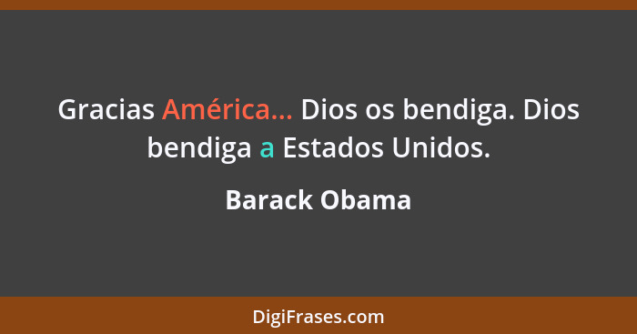 Gracias América... Dios os bendiga. Dios bendiga a Estados Unidos.... - Barack Obama