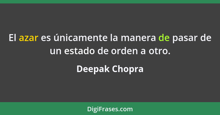 El azar es únicamente la manera de pasar de un estado de orden a otro.... - Deepak Chopra