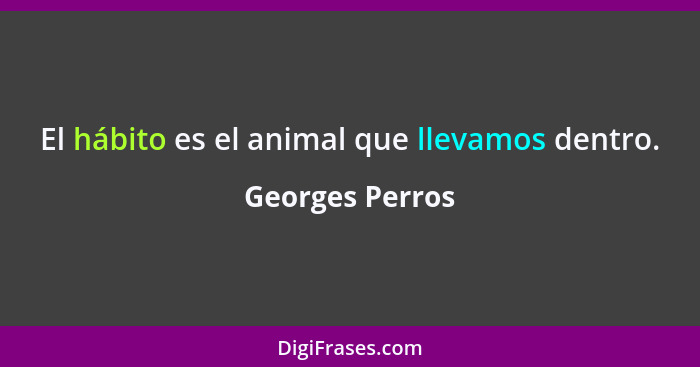 El hábito es el animal que llevamos dentro.... - Georges Perros