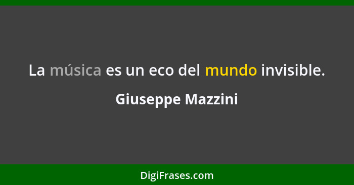 La música es un eco del mundo invisible.... - Giuseppe Mazzini