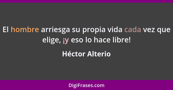 El hombre arriesga su propia vida cada vez que elige, ¡y eso lo hace libre!... - Héctor Alterio