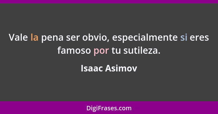 Vale la pena ser obvio, especialmente si eres famoso por tu sutileza.... - Isaac Asimov