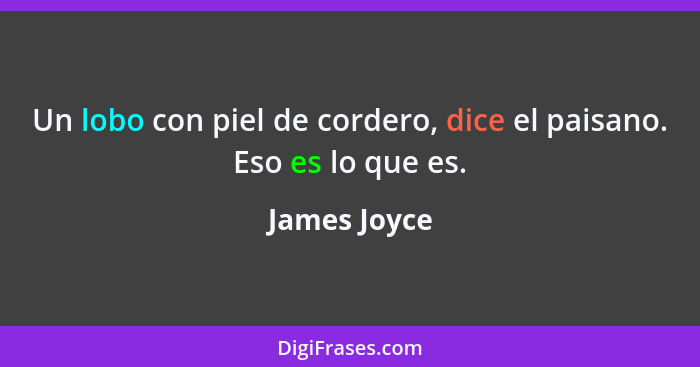 Un lobo con piel de cordero, dice el paisano. Eso es lo que es.... - James Joyce