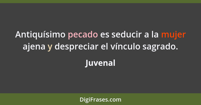 Antiquísimo pecado es seducir a la mujer ajena y despreciar el vínculo sagrado.... - Juvenal