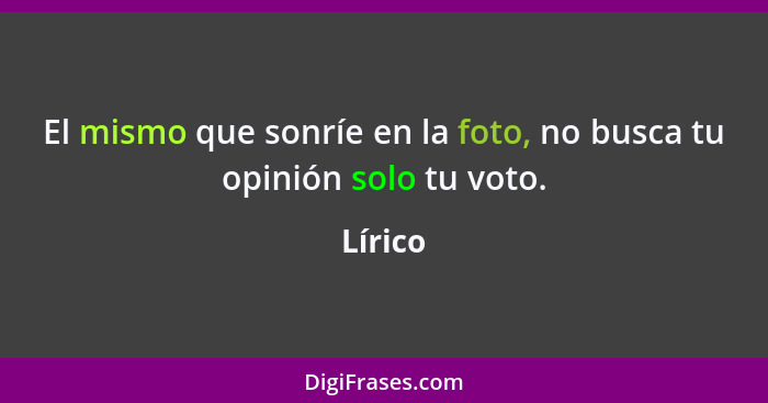 El mismo que sonríe en la foto, no busca tu opinión solo tu voto.... - Lírico