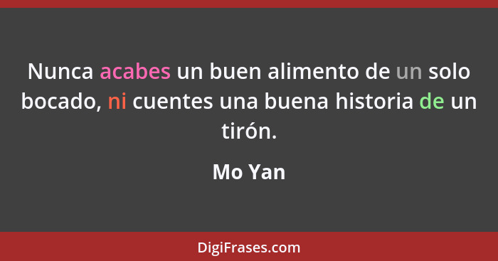 Nunca acabes un buen alimento de un solo bocado, ni cuentes una buena historia de un tirón.... - Mo Yan