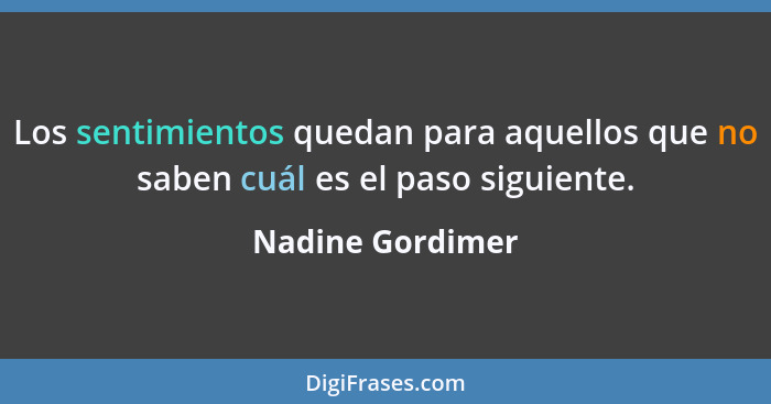 Los sentimientos quedan para aquellos que no saben cuál es el paso siguiente.... - Nadine Gordimer