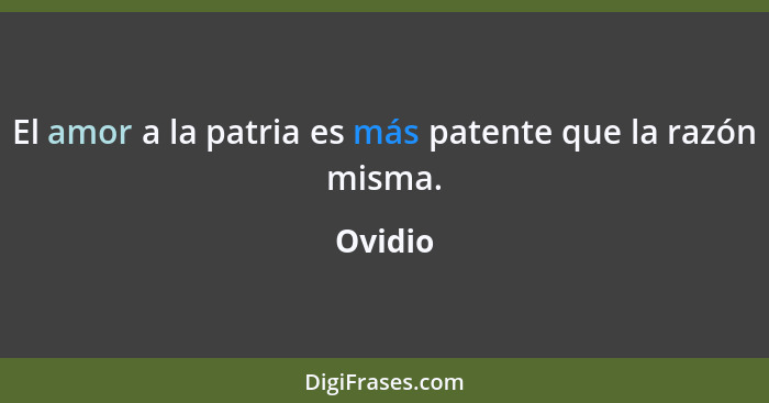 El amor a la patria es más patente que la razón misma.... - Ovidio