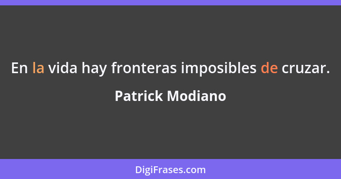 En la vida hay fronteras imposibles de cruzar.... - Patrick Modiano