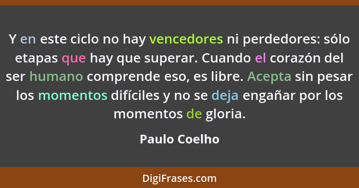 Y en este ciclo no hay vencedores ni perdedores: sólo etapas que hay que superar. Cuando el corazón del ser humano comprende eso, es li... - Paulo Coelho