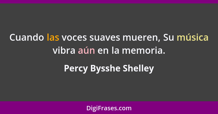 Cuando las voces suaves mueren, Su música vibra aún en la memoria.... - Percy Bysshe Shelley