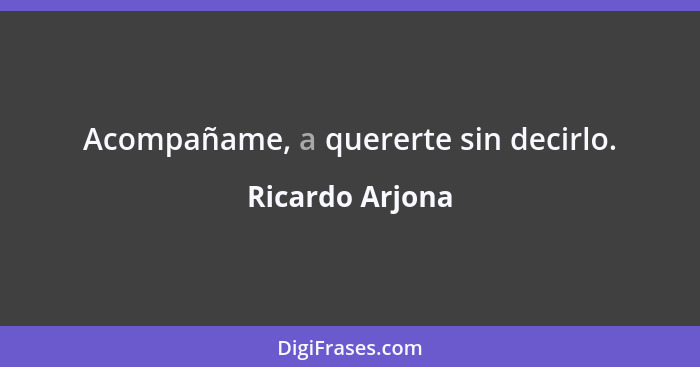 Acompañame, a quererte sin decirlo.... - Ricardo Arjona