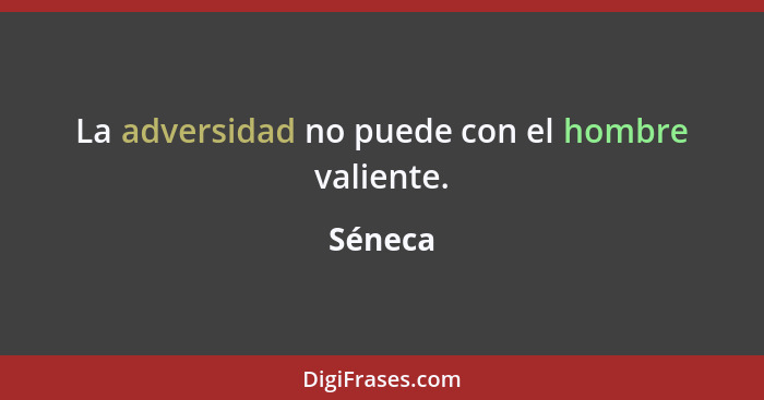 La adversidad no puede con el hombre valiente.... - Séneca