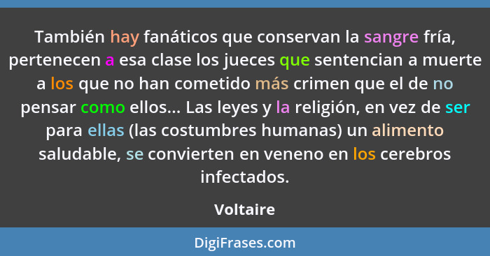 También hay fanáticos que conservan la sangre fría, pertenecen a esa clase los jueces que sentencian a muerte a los que no han cometido más... - Voltaire