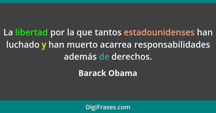 La libertad por la que tantos estadounidenses han luchado y han muerto acarrea responsabilidades además de derechos.... - Barack Obama