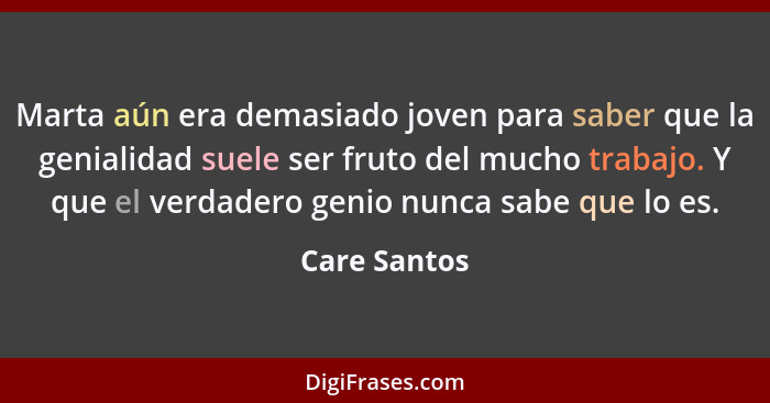 Marta aún era demasiado joven para saber que la genialidad suele ser fruto del mucho trabajo. Y que el verdadero genio nunca sabe que lo... - Care Santos