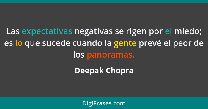 Las expectativas negativas se rigen por el miedo; es lo que sucede cuando la gente prevé el peor de los panoramas.... - Deepak Chopra