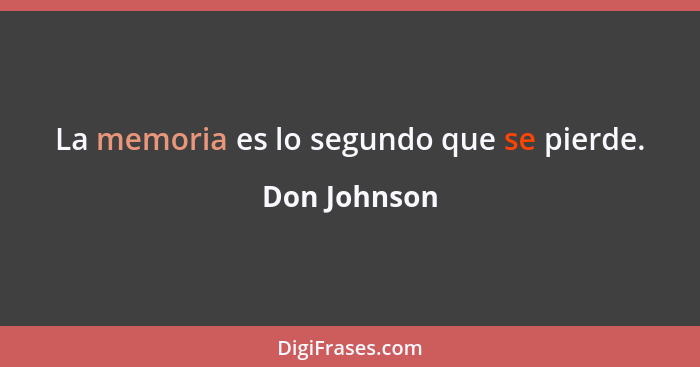 La memoria es lo segundo que se pierde.... - Don Johnson