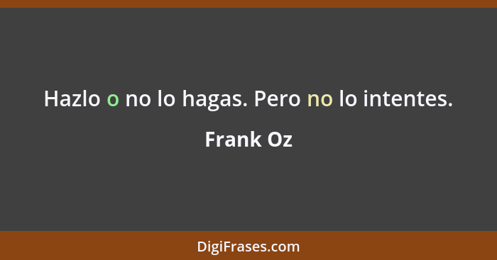 Hazlo o no lo hagas. Pero no lo intentes.... - Frank Oz