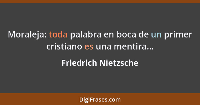 Moraleja: toda palabra en boca de un primer cristiano es una mentira...... - Friedrich Nietzsche