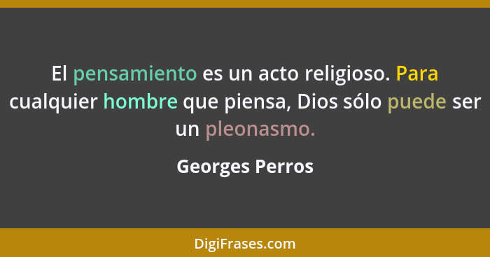 El pensamiento es un acto religioso. Para cualquier hombre que piensa, Dios sólo puede ser un pleonasmo.... - Georges Perros