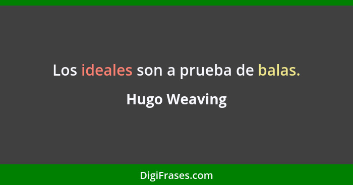 Los ideales son a prueba de balas.... - Hugo Weaving