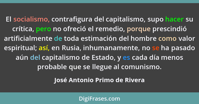 El socialismo, contrafigura del capitalismo, supo hacer su crítica, pero no ofreció el remedio, porque prescindió artif... - José Antonio Primo de Rivera
