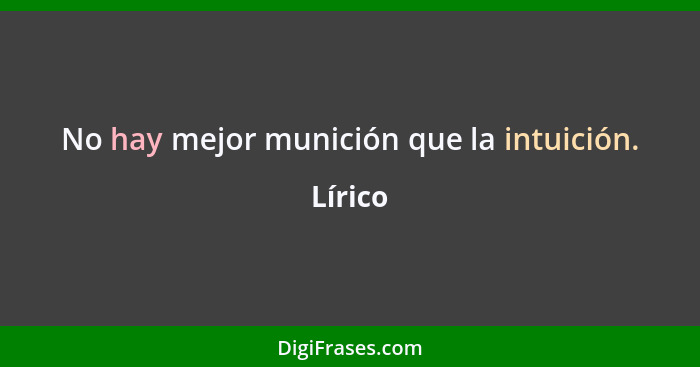 No hay mejor munición que la intuición.... - Lírico