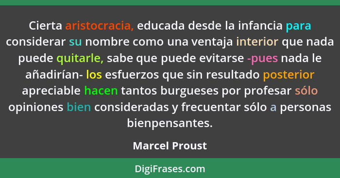 Cierta aristocracia, educada desde la infancia para considerar su nombre como una ventaja interior que nada puede quitarle, sabe que p... - Marcel Proust