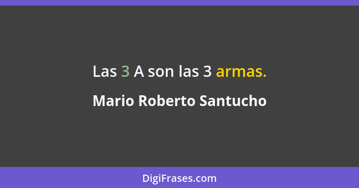 Las 3 A son las 3 armas.... - Mario Roberto Santucho