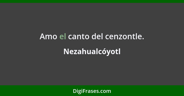 Amo el canto del cenzontle.... - Nezahualcóyotl