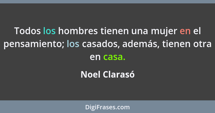 Todos los hombres tienen una mujer en el pensamiento; los casados, además, tienen otra en casa.... - Noel Clarasó