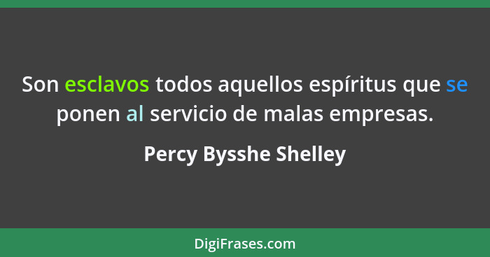 Son esclavos todos aquellos espíritus que se ponen al servicio de malas empresas.... - Percy Bysshe Shelley