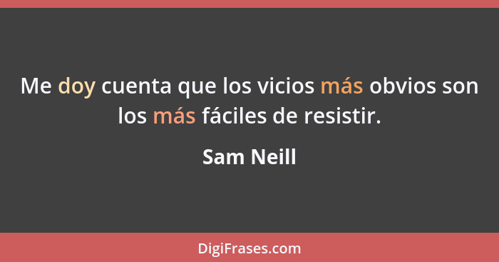 Me doy cuenta que los vicios más obvios son los más fáciles de resistir.... - Sam Neill