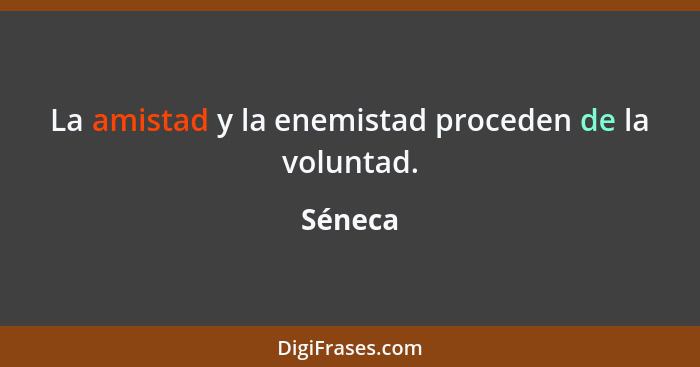 La amistad y la enemistad proceden de la voluntad.... - Séneca