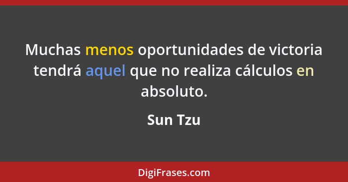 Muchas menos oportunidades de victoria tendrá aquel que no realiza cálculos en absoluto.... - Sun Tzu