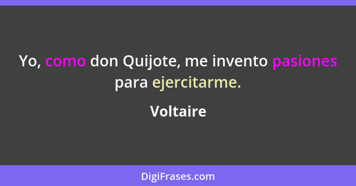 Yo, como don Quijote, me invento pasiones para ejercitarme.... - Voltaire