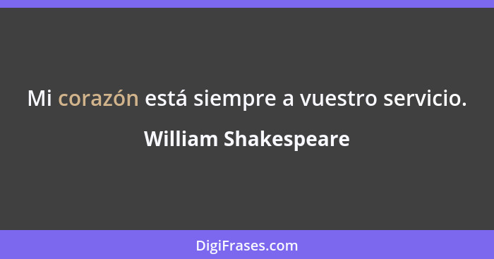 Mi corazón está siempre a vuestro servicio.... - William Shakespeare