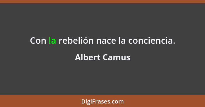 Con la rebelión nace la conciencia.... - Albert Camus