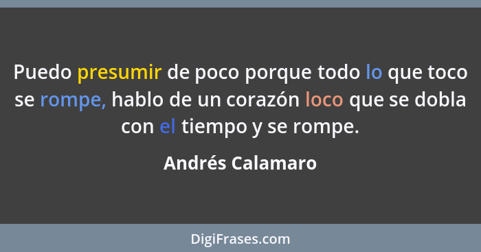 Puedo presumir de poco porque todo lo que toco se rompe, hablo de un corazón loco que se dobla con el tiempo y se rompe.... - Andrés Calamaro