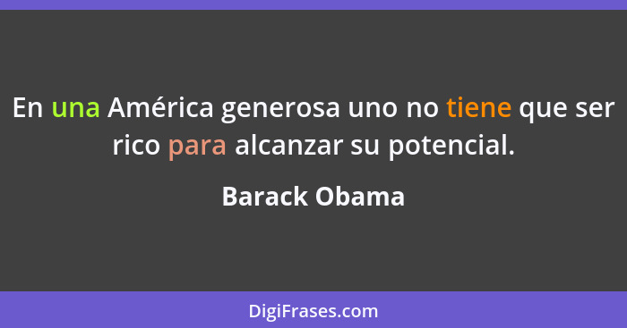 En una América generosa uno no tiene que ser rico para alcanzar su potencial.... - Barack Obama