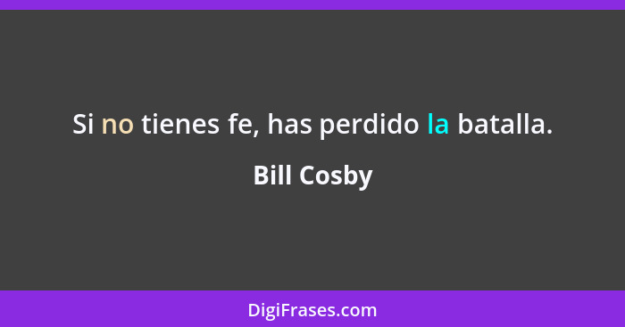 Si no tienes fe, has perdido la batalla.... - Bill Cosby