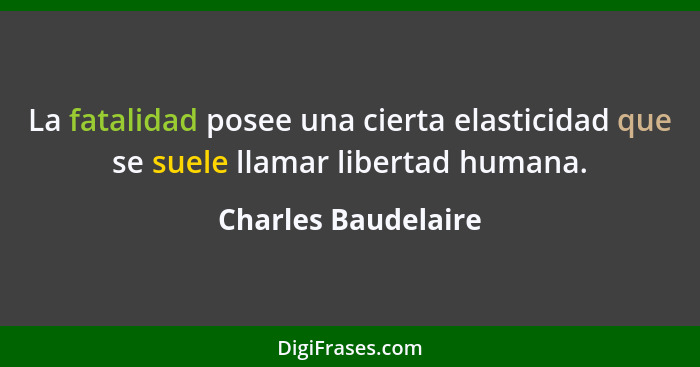 La fatalidad posee una cierta elasticidad que se suele llamar libertad humana.... - Charles Baudelaire