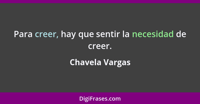 Para creer, hay que sentir la necesidad de creer.... - Chavela Vargas