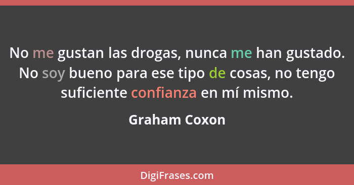 No me gustan las drogas, nunca me han gustado. No soy bueno para ese tipo de cosas, no tengo suficiente confianza en mí mismo.... - Graham Coxon