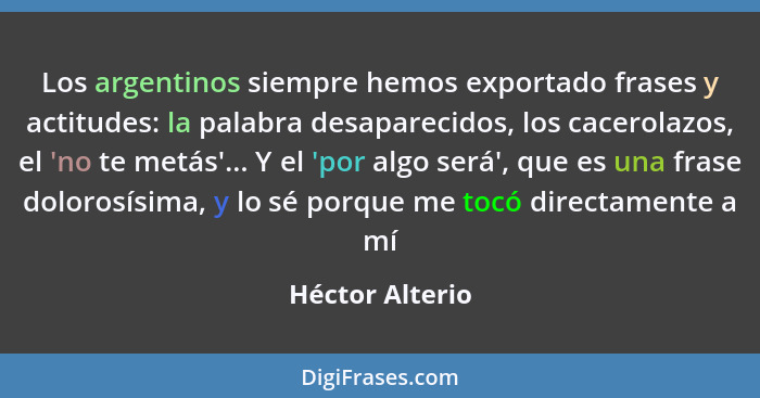 Los argentinos siempre hemos exportado frases y actitudes: la palabra desaparecidos, los cacerolazos, el 'no te metás'... Y el 'por a... - Héctor Alterio