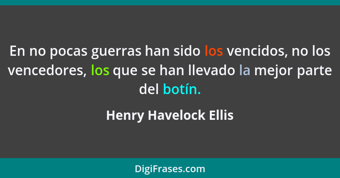 En no pocas guerras han sido los vencidos, no los vencedores, los que se han llevado la mejor parte del botín.... - Henry Havelock Ellis