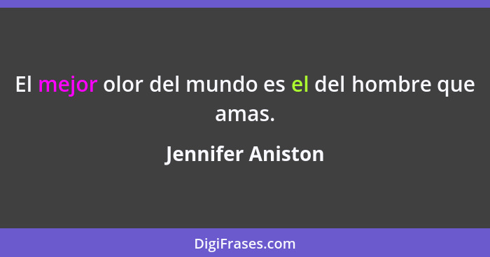 El mejor olor del mundo es el del hombre que amas.... - Jennifer Aniston