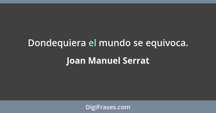 Dondequiera el mundo se equivoca.... - Joan Manuel Serrat