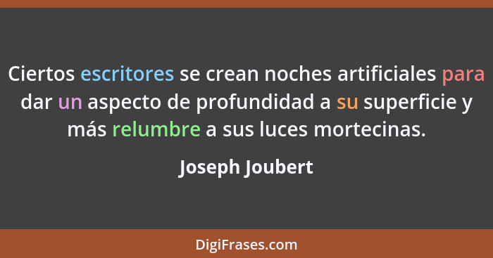 Ciertos escritores se crean noches artificiales para dar un aspecto de profundidad a su superficie y más relumbre a sus luces morteci... - Joseph Joubert